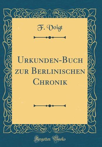 Urkunden-Buch zur Berlinischen Chronik (Classic Reprint)