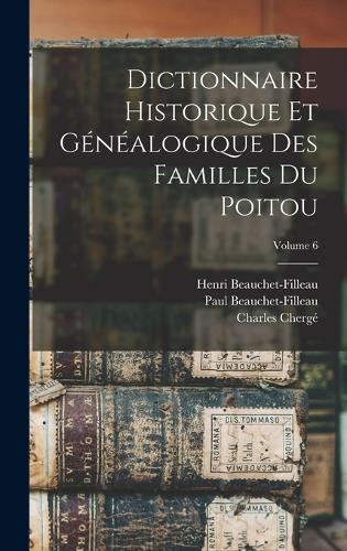 Dictionnaire Historique Et Généalogique Des Familles Du Poitou; Volume 6