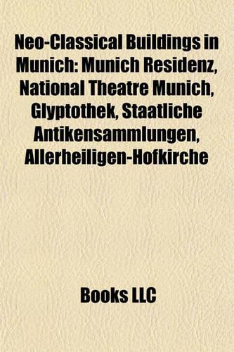 Neo-Classical Buildings in Munich: Munich Residenz, National Theatre Munich, Glyptothek, Staatliche Antikensammlungen, Allerheiligen-Hofkirche(English)
