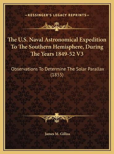 The U.S. Naval Astronomical Expedition To The Southern Hemisphere, During The Years 1849-52 V3