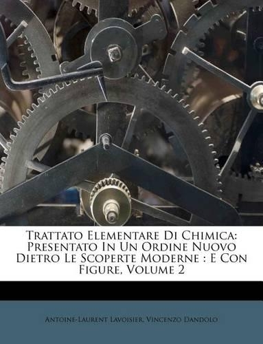 Trattato Elementare Di Chimica: Presentato in Un Ordine Nuovo Dietro Le Scoperte Moderne: E Con Figure, Volume 2(Italian)