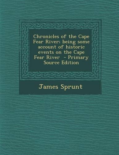 Chronicles of the Cape Fear River; Being Some Account of Historic Events on the Cape Fear River