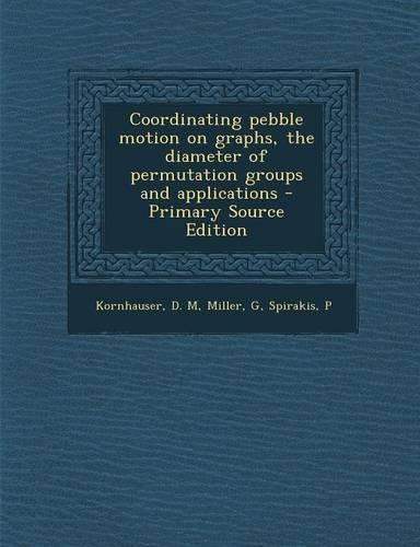 Coordinating Pebble Motion on Graphs, the Diameter of Permutation Groups and Applications - Primary Source Edition
