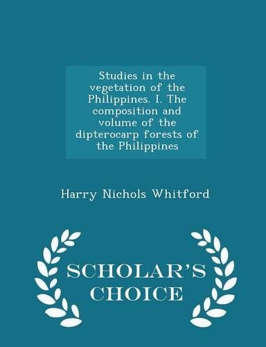 Studies in the Vegetation of the Philippines. I. the Composition and Volume of the Dipterocarp Forests of the Philippines - Scholar's Choice Edition