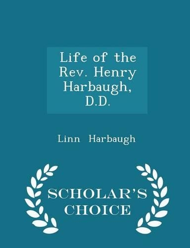 Life of the Rev. Henry Harbaugh, D.D. - Scholar's Choice Edition