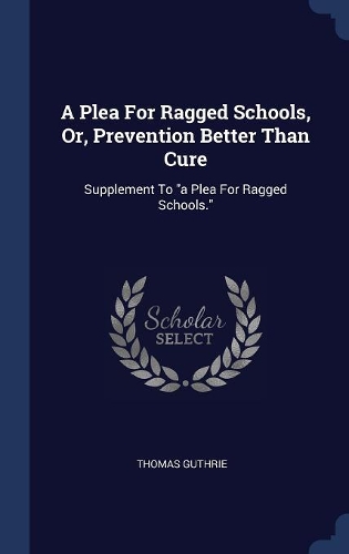 A Plea For Ragged Schools, Or, Prevention Better Than Cure