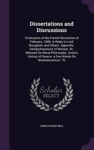 Dissertations and Discussions: Vindication of the French Revolution of February, 1848; In Reply to Lord Brougham and Others. Appendix. Enfranchisement of Women. Dr. Whewell on Mor(English)