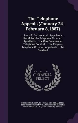 The Telephone Appeals (January 24-February 8, 1887): ... Amos E. Dolbear et al., Appellants ... the Molecular Telephone Co. et al., Appellants ... the Clay Commercial Telephone Co. et al. ... the Peopl(English)