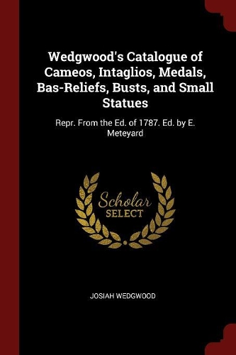 Wedgwood's Catalogue of Cameos, Intaglios, Medals, Bas-Reliefs, Busts, and Small Statues