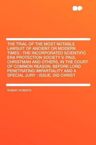 The Trial of the Most Notable Lawsuit of Ancient or Modern Times: The Incorporated Scientific Era Protection Society V. Paul Christman and Others, in the Court of Common Reason, Before Lord Penetrating Impartiality(English)