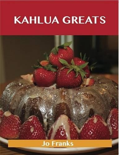 Kahlua Greats: Delicious Kahlua Recipes, the Top 49 Kahlua Recipes