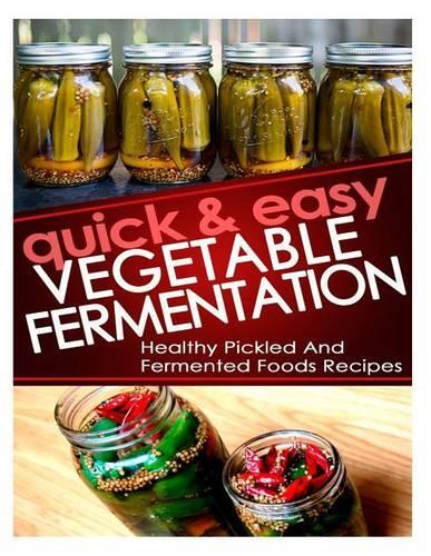 Quick And Easy Vegetable Fermentation: Healthy And Pickled Fermented Foods Recipes(English)
