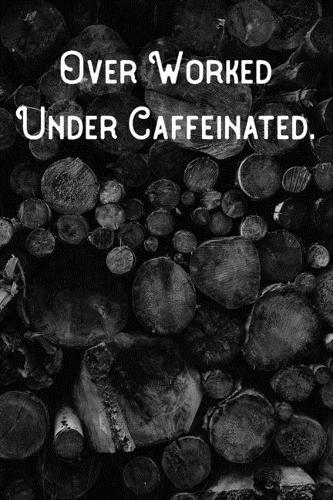 Over Worked Under Caffeinated.