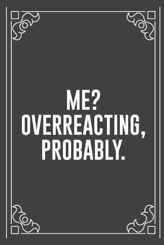 Me? Overreacting, Probably.