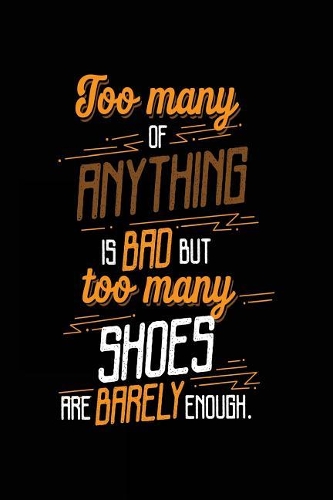 Too Many Of Anything Is Bad But Too Many Shoes Are Barely Enough.