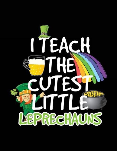 I Teach The Cutest Little Leprechauns: St. Patrick's Day Journal Notebook