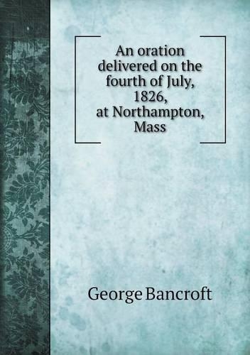 An oration delivered on the fourth of July, 1826, at Northampton, Mass: (English)