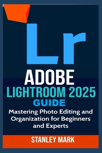 Adobe Lightroom 2025 Guide: Mastering Photo Editing and Organization for Beginners and Experts