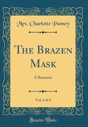 The Brazen Mask, Vol. 4 of 4: A Romance (Classic Reprint)