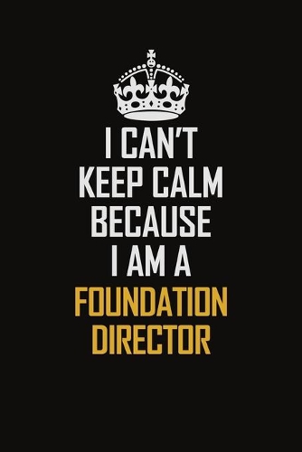 I Can't Keep Calm Because I Am A Foundation Director