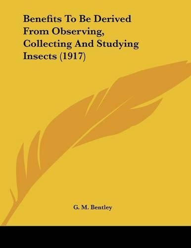 Benefits To Be Derived From Observing, Collecting And Studying Insects (1917): (English)