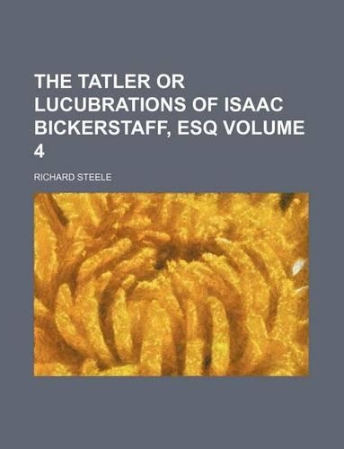 The Tatler or Lucubrations of Isaac Bickerstaff, Esq Volume 4