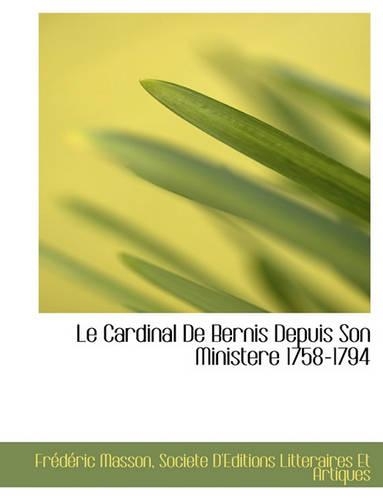 Le Cardinal de Bernis Depuis Son Ministere 1758-1794