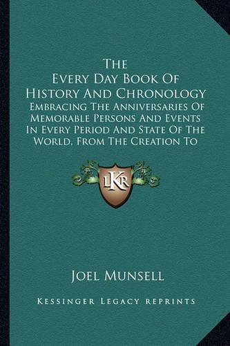 Every Day Book Of History And Chronology: Embracing The Anniversaries Of Memorable Persons And Events In Every Period And State Of The World, From The Creation To The Present Time (1858)(English)