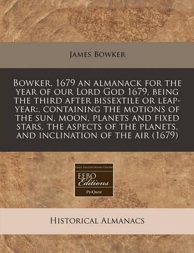 Bowker, 1679 an Almanack for the Year of Our Lord God 1679, Being the Third After Bissextile or Leap-Year