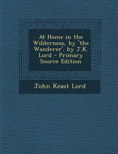 At Home in the Wilderness, by 'The Wanderer'. by J.K. Lord: (English)