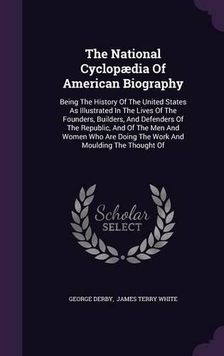 The National Cyclopaedia of American Biography: Being the History of the United States as Illustrated in the Lives of the Founders, Builders, and Defenders of the Republic, and of the Men and Wome(English)