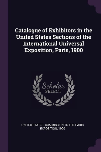 Catalogue of Exhibitors in the United States Sections of the International Universal Exposition, Paris, 1900