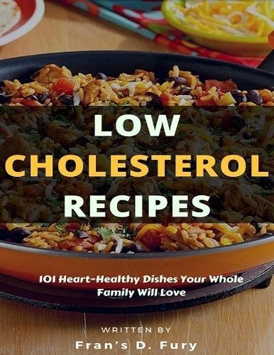 Low Cholesterol Recipes: 101 Heart-Healthy Dishes Your Whole Family Will Love