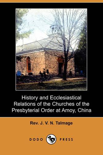 History and Ecclesiastical Relations of the Churches of the Presbyterial Order at Amoy, China (Dodo Press)
