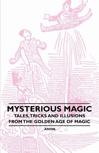 Mysterious Magic - Tales, Tricks and Illusions from the Golden Age of Magic