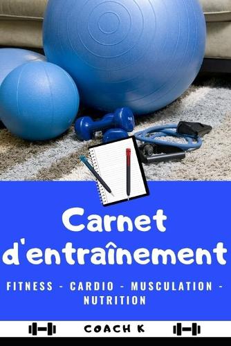 Carnet d'Entraînement: Fitness - Musculation - Cardio - Nutrition - Planification