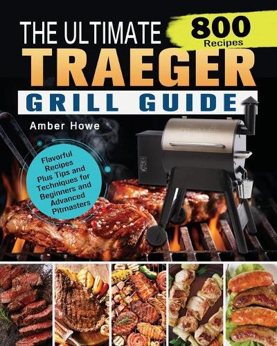 The Unofficial Traeger Grill Smoker Cookbook