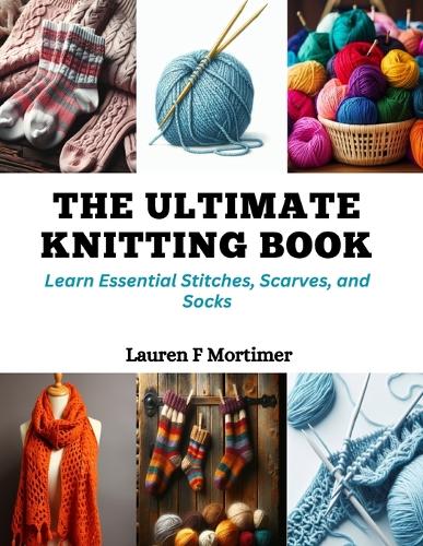 Ultimate Knitting Book: Learn Essential Stitches, Scarves, and Socks