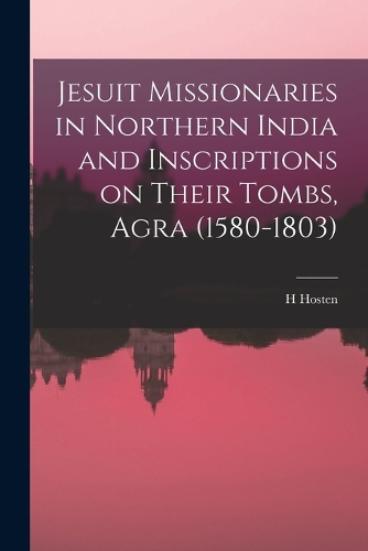 Jesuit Missionaries in Northern India and Inscriptions on Their Tombs, Agra (1580-1803)