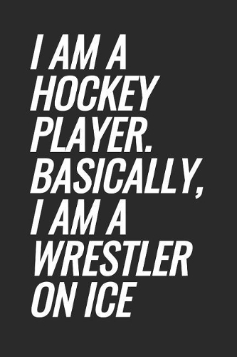I Am A Hockey Player. Basically, I Am A Wrestler On Ice