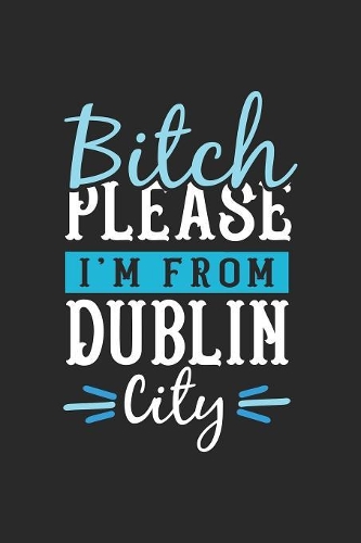 Bitch Please I'm From Dublin City: Dublin Notebook - Dublin Vacation Journal - 110 Blank Paper Pages - 6 x 9 Handlettering - Diary I Logbook - Dublin Buch