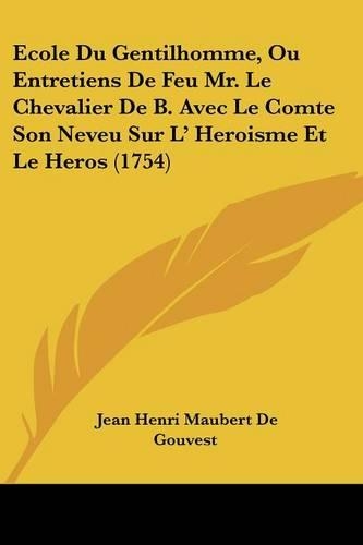 Ecole Du Gentilhomme, Ou Entretiens De Feu Mr. Le Chevalier De B. Avec Le Comte Son Neveu Sur L' Heroisme Et Le Heros (1754)