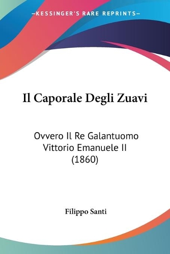 Il Caporale Degli Zuavi: Ovvero Il Re Galantuomo Vittorio Emanuele II (1860)(Italian)
