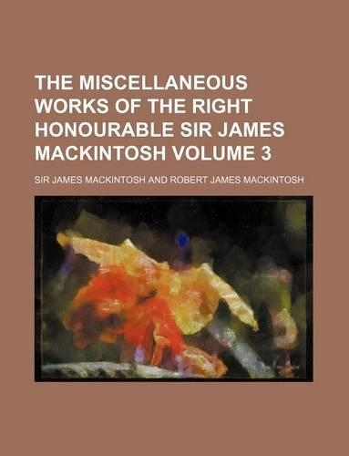 The Miscellaneous Works of the Right Honourable Sir James Mackintosh Volume 3