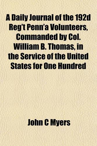 A Daily Journal of the 192d Reg't Penn'a Volunteers, Commanded by Col. William B. Thomas, in the Service of the United States for One Hundred