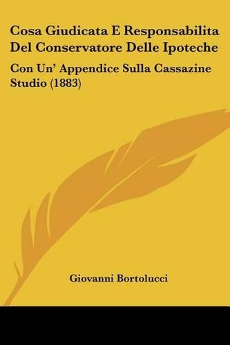 Cosa Giudicata E Responsabilita Del Conservatore Delle Ipoteche: Con Un' Appendice Sulla Cassazine Studio (1883)(Italian)