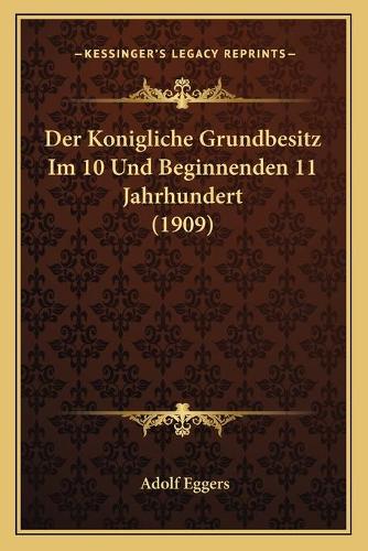 Der Konigliche Grundbesitz Im 10 Und Beginnenden 11 Jahrhundert (1909)