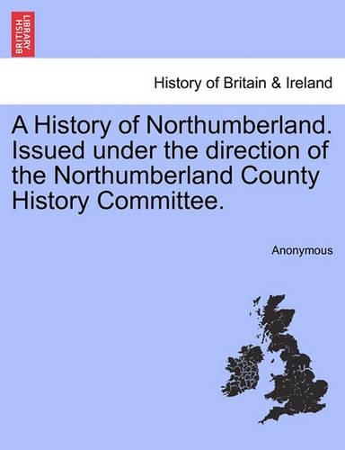 A History of Northumberland. Issued under the direction of the Northumberland County History Committee.: (English)