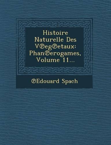 Histoire Naturelle Des V Eg Etaux: Phan Erogames, Volume 11...(French)