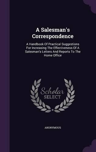 A Salesman's Correspondence: A Handbook of Practical Suggestions for Increasing the Effectiveness of a Salesman's Letters and Reports to the Home Office